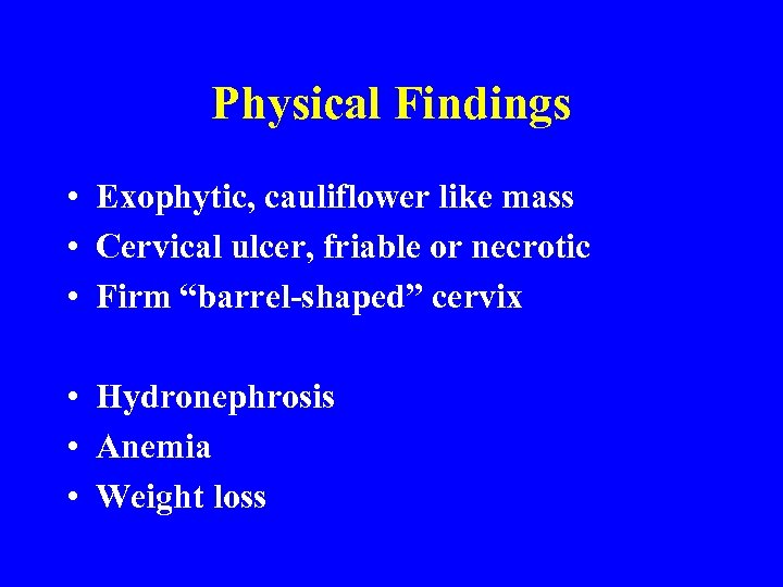 Physical Findings • Exophytic, cauliflower like mass • Cervical ulcer, friable or necrotic •