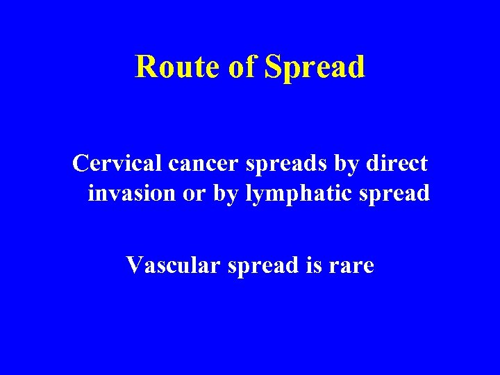 Route of Spread Cervical cancer spreads by direct invasion or by lymphatic spread Vascular