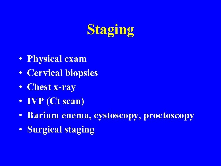 Staging • • • Physical exam Cervical biopsies Chest x-ray IVP (Ct scan) Barium