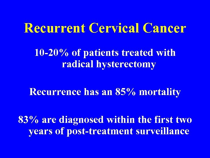 Recurrent Cervical Cancer 10 -20% of patients treated with radical hysterectomy Recurrence has an