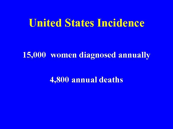 United States Incidence 15, 000 women diagnosed annually 4, 800 annual deaths 