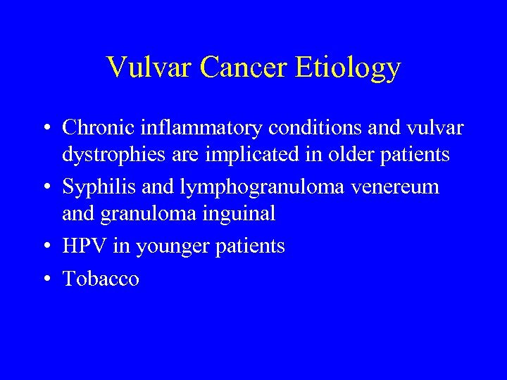 Vulvar Cancer Etiology • Chronic inflammatory conditions and vulvar dystrophies are implicated in older