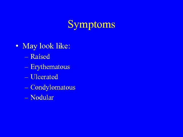 Symptoms • May look like: – Raised – Erythematous – Ulcerated – Condylomatous –