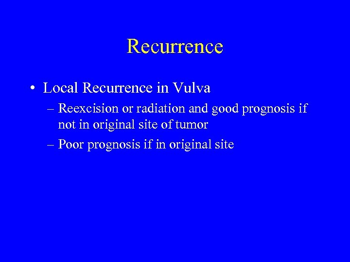 Recurrence • Local Recurrence in Vulva – Reexcision or radiation and good prognosis if