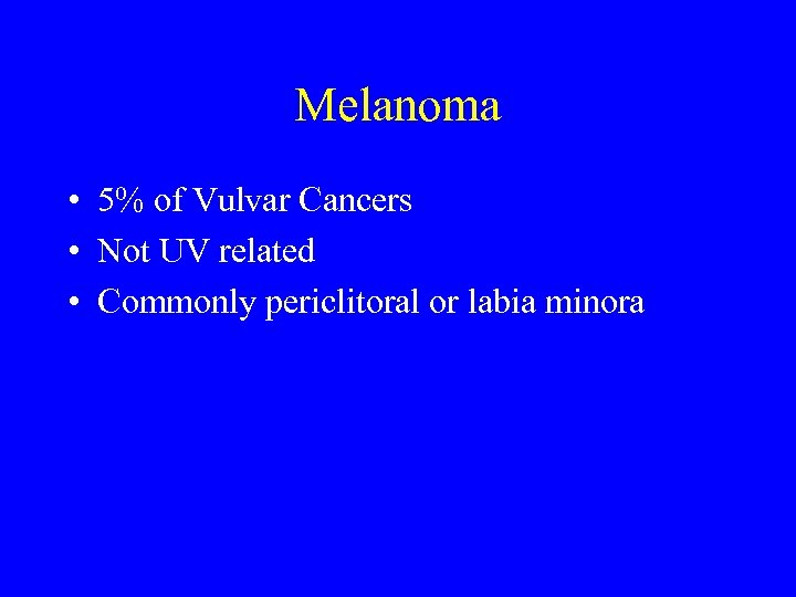 Melanoma • 5% of Vulvar Cancers • Not UV related • Commonly periclitoral or