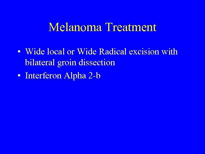 Melanoma Treatment • Wide local or Wide Radical excision with bilateral groin dissection •