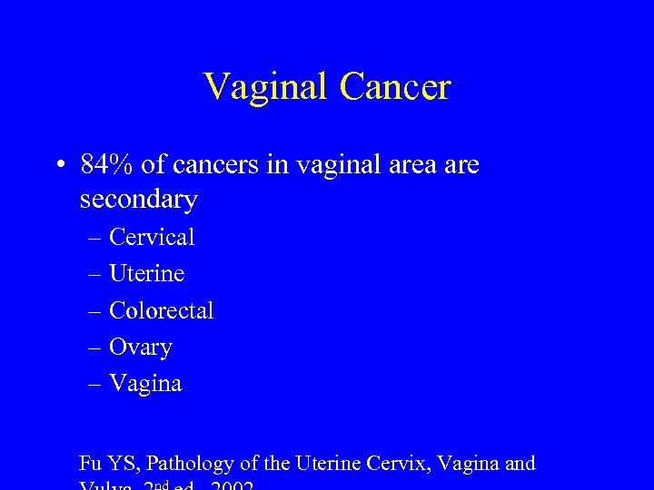 Vaginal Cancer • 84% of cancers in vaginal area are secondary – Cervical –