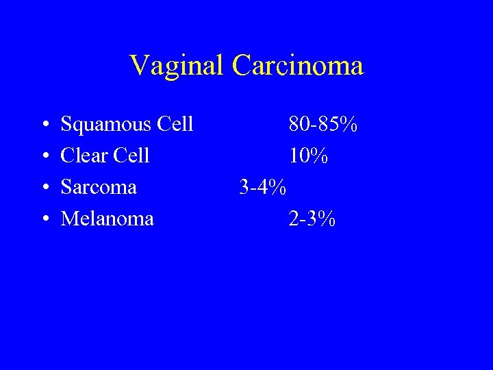 Vaginal Carcinoma • • Squamous Cell Clear Cell Sarcoma Melanoma 80 -85% 10% 3