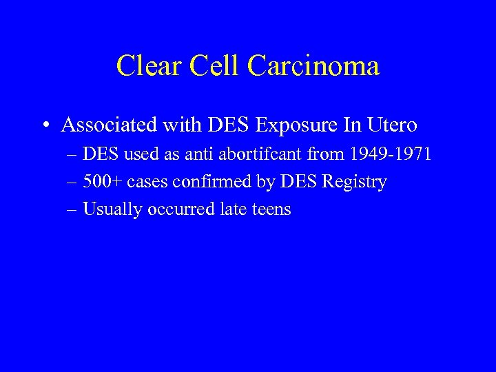 Clear Cell Carcinoma • Associated with DES Exposure In Utero – DES used as
