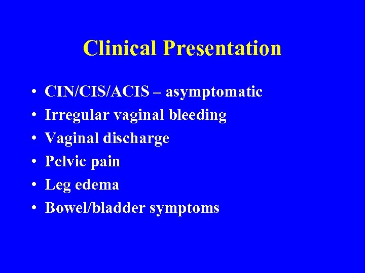 Clinical Presentation • • • CIN/CIS/ACIS – asymptomatic Irregular vaginal bleeding Vaginal discharge Pelvic