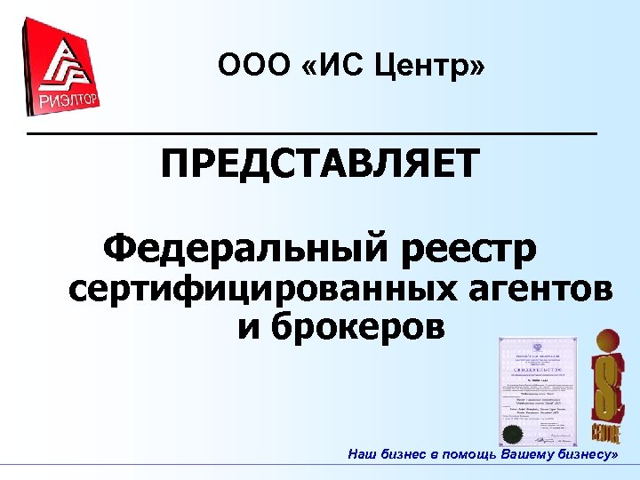 ООО «ИС Центр» ПРЕДСТАВЛЯЕТ Федеральный реестр сертифицированных агентов и брокеров Наш бизнес в помощь