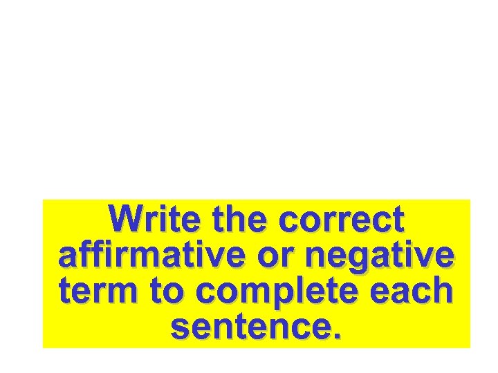 Write the correct affirmative or negative term to complete each sentence. 