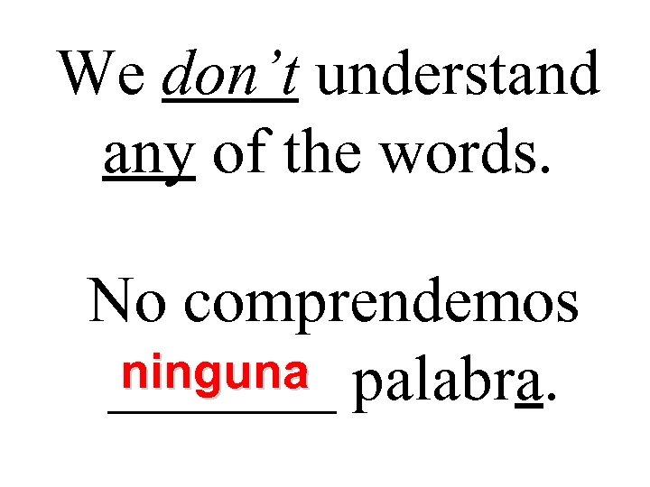 We don’t understand any of the words. No comprendemos ninguna _______ palabra. 