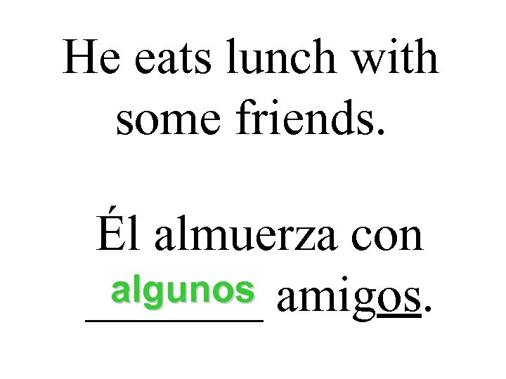 He eats lunch with some friends. Él almuerza con algunos _______ amigos. 