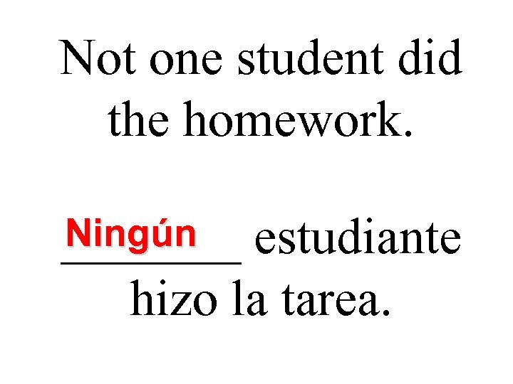 Not one student did the homework. Ningún _______ estudiante hizo la tarea. 