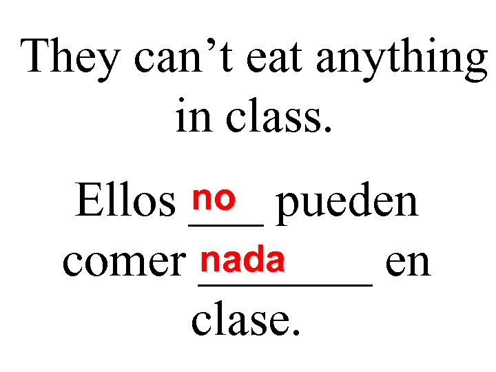 They can’t eat anything in class. no Ellos ___ pueden nada comer _______ en