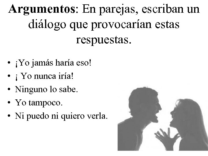 Argumentos: En parejas, escriban un diálogo que provocarían estas respuestas. • • • ¡Yo