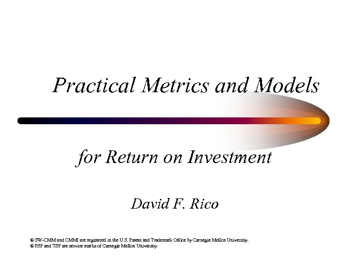 Practical Metrics and Models for Return on Investment David F. Rico ® SW-CMM and