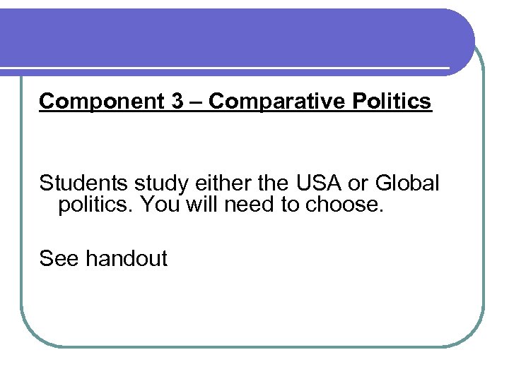 Component 3 – Comparative Politics Students study either the USA or Global politics. You