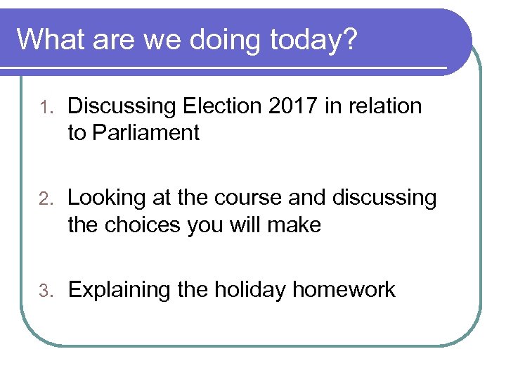 What are we doing today? 1. Discussing Election 2017 in relation to Parliament 2.