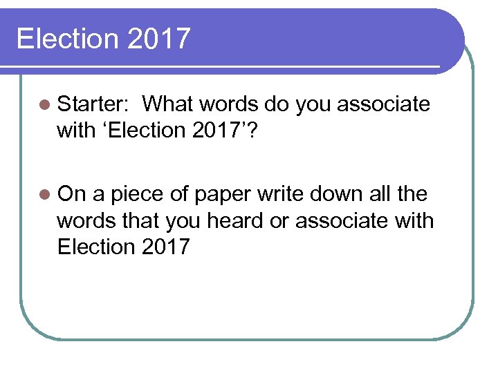 Election 2017 l Starter: What words do you associate with ‘Election 2017’? l On