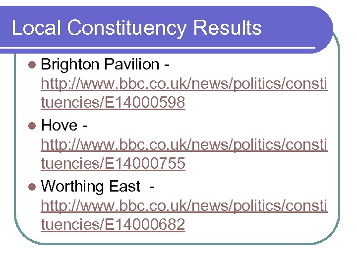 Local Constituency Results l Brighton Pavilion http: //www. bbc. co. uk/news/politics/consti tuencies/E 14000598 l