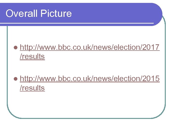 Overall Picture l http: //www. bbc. co. uk/news/election/2017 /results l http: //www. bbc. co.