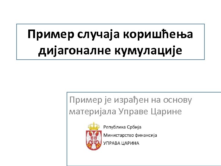 Пример случаја коришћења дијагоналне кумулације Пример је израђен на основу материјала Управе Царине 