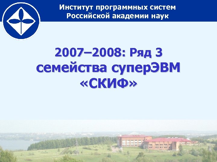 Институт программных систем Российской академии наук 2007– 2008: Ряд 3 семейства супер. ЭВМ «СКИФ»