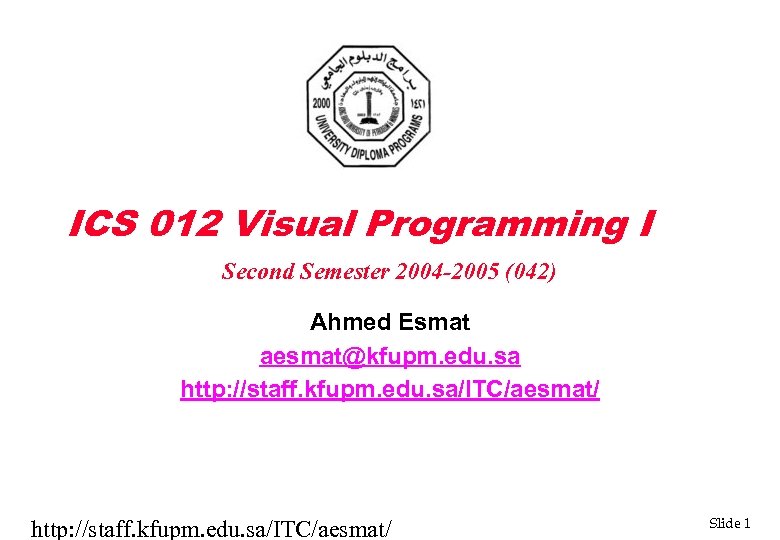 ICS 012 Visual Programming I Second Semester 2004 -2005 (042) Ahmed Esmat aesmat@kfupm. edu.