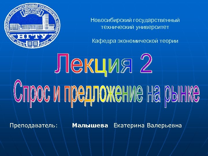 Новосибирский государственный технический университет Кафедра экономической теории Преподаватель: Малышева Екатерина Валерьевна 