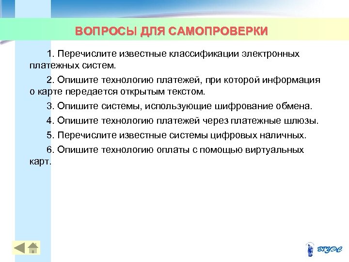 ВОПРОСЫ ДЛЯ САМОПРОВЕРКИ 1. Перечислите известные классификации электронных платежных систем. 2. Опишите технологию платежей,