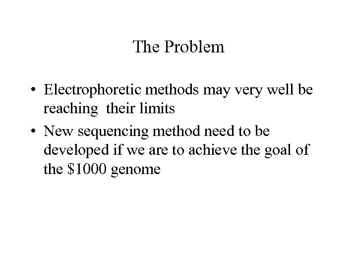 The Problem • Electrophoretic methods may very well be reaching their limits • New