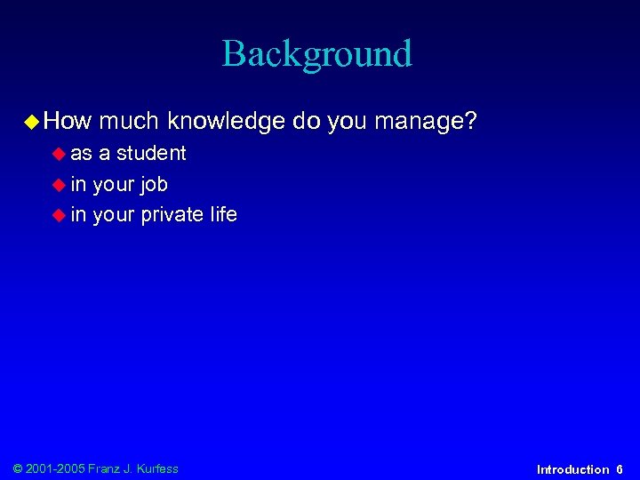 Background u How much knowledge do you manage? u as a student u in