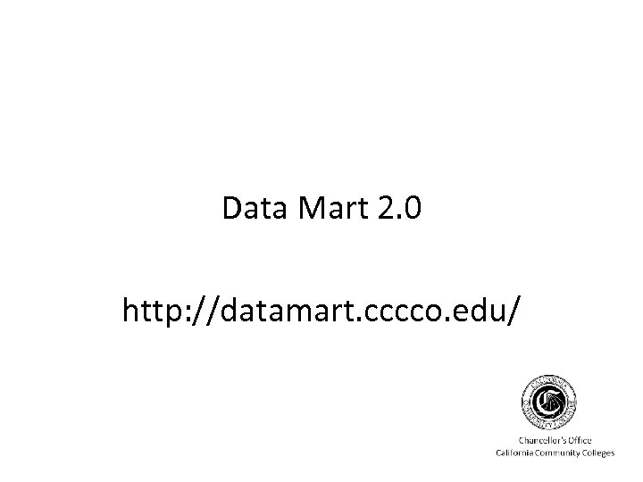 Data Mart 2. 0 http: //datamart. cccco. edu/ 