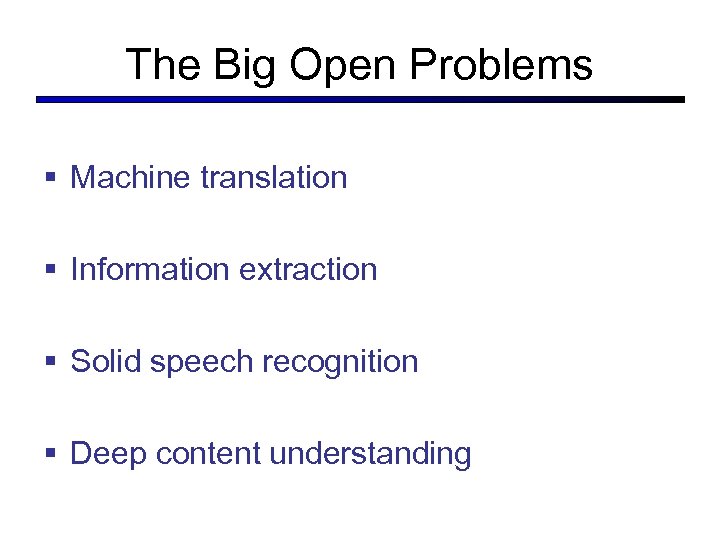 The Big Open Problems § Machine translation § Information extraction § Solid speech recognition