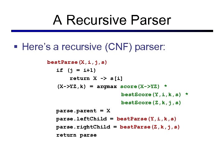 A Recursive Parser § Here’s a recursive (CNF) parser: best. Parse(X, i, j, s)