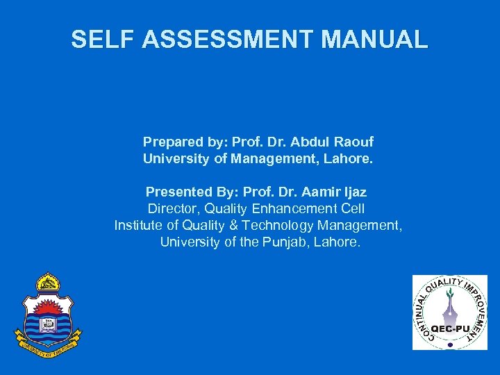 SELF ASSESSMENT MANUAL Prepared by: Prof. Dr. Abdul Raouf University of Management, Lahore. Presented