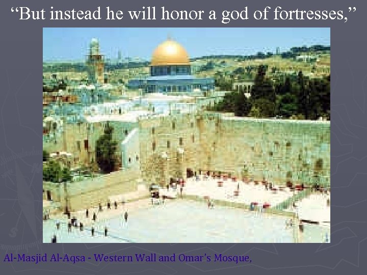 “But instead he will honor a god of fortresses, ” Al-Masjid Al-Aqsa - Western
