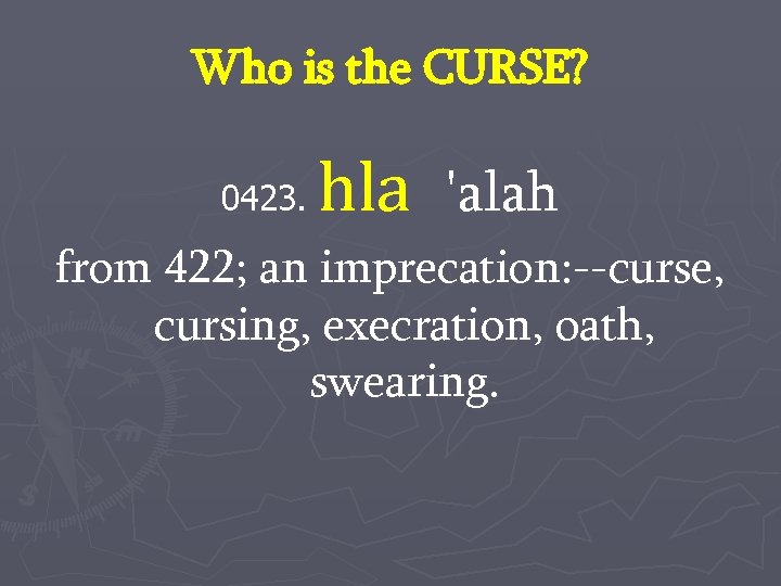 Who is the CURSE? 0423. hla 'alah from 422; an imprecation: --curse, cursing, execration,