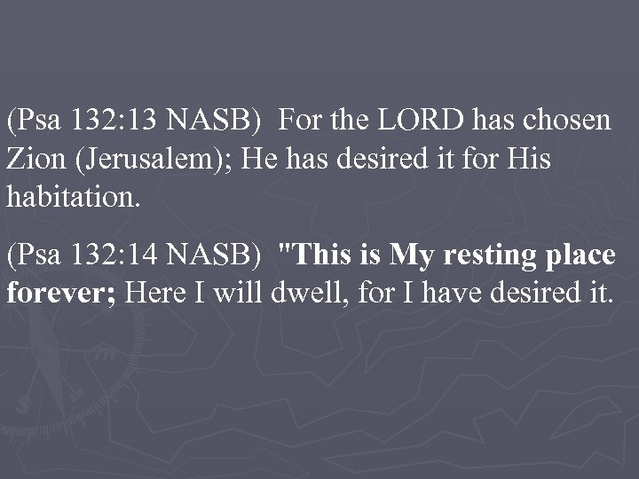 (Psa 132: 13 NASB) For the LORD has chosen Zion (Jerusalem); He has desired