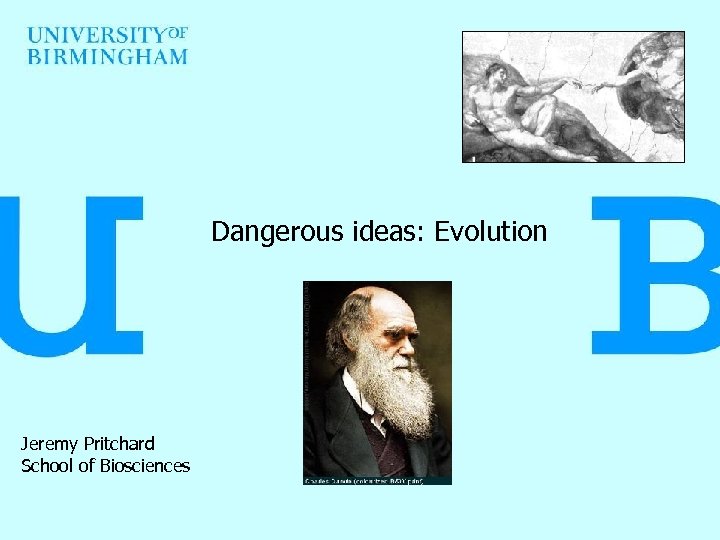 Dangerous ideas: Evolution Jeremy Pritchard School of Biosciences 