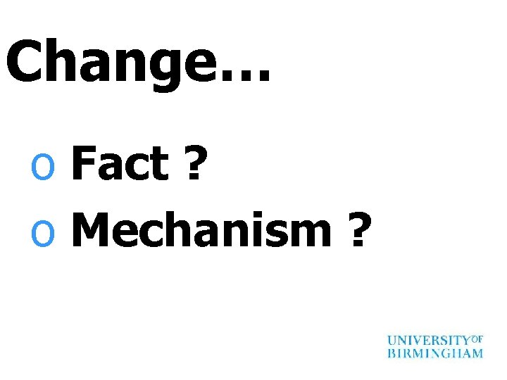Change… o Fact ? o Mechanism ? 