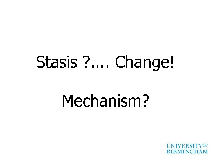 Stasis ? . . Change! Mechanism? 