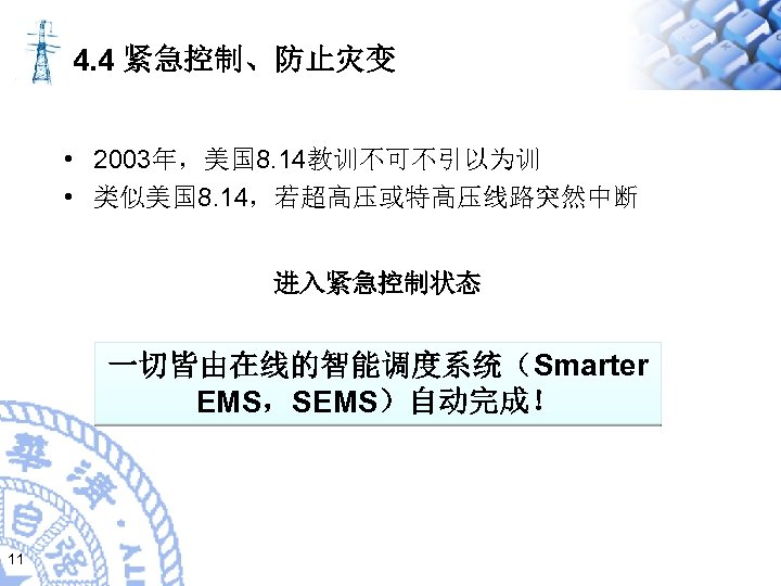 4. 4 紧急控制、防止灾变 • 2003年，美国 8. 14教训不可不引以为训 • 类似美国 8. 14，若超高压或特高压线路突然中断 进入紧急控制状态 一切皆由在线的智能调度系统（Smarter EMS，SEMS）自动完成！