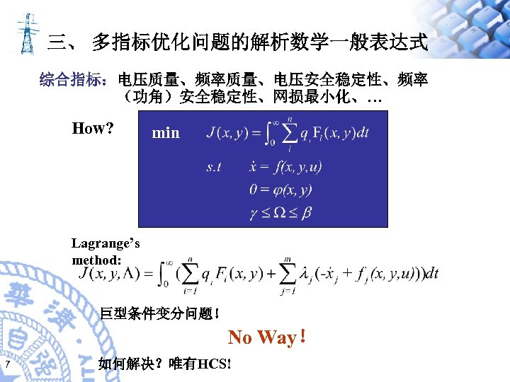 三、 多指标优化问题的解析数学一般表达式 综合指标：电压质量、频率质量、电压安全稳定性、频率 （功角）安全稳定性、网损最小化、… How? min Lagrange’s method: 巨型条件变分问题！ No Way！ 7 如何解决？唯有HCS! 