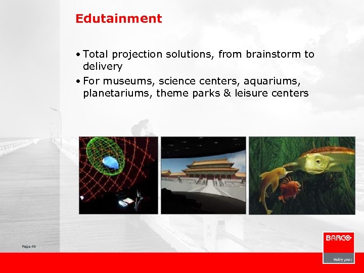 Edutainment • Total projection solutions, from brainstorm to delivery • For museums, science centers,