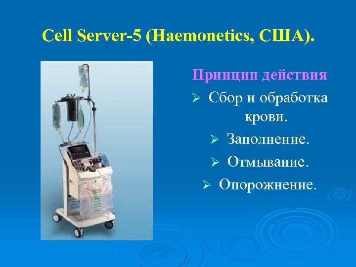 Cell Server-5 (Haemonetics, США). Принцип действия Ø Сбор и обработка крови. Ø Заполнение. Ø