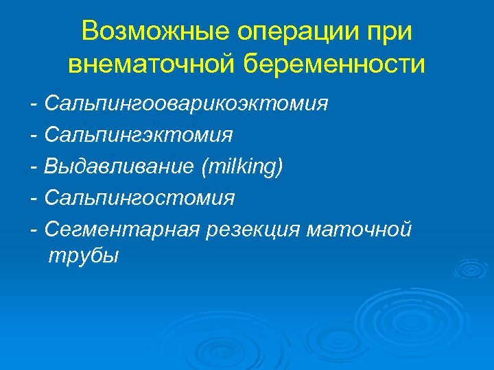 Возможные операции при внематочной беременности - Сальпингооварикоэктомия - Сальпингэктомия - Выдавливание (milking) - Сальпингостомия