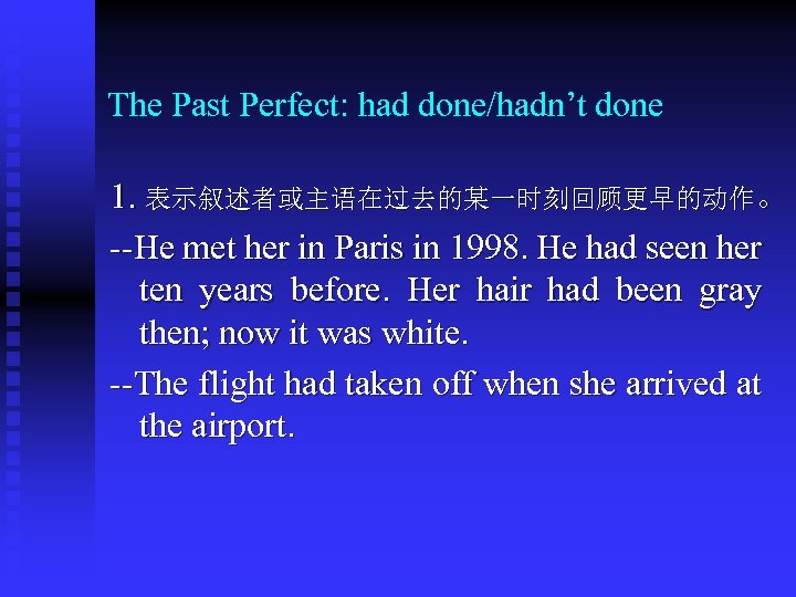 The Past Perfect: had done/hadn’t done 1. 表示叙述者或主语在过去的某一时刻回顾更早的动作。 --He met her in Paris in